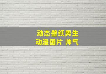 动态壁纸男生动漫图片 帅气